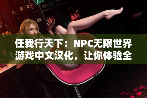 任我行天下：NPC无限世界游戏中文汉化，让你体验全新的游戏世界!