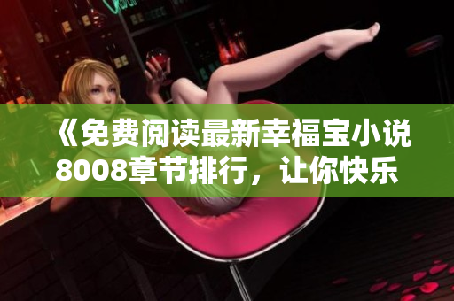 《免费阅读最新幸福宝小说8008章节排行，让你快乐满溢》