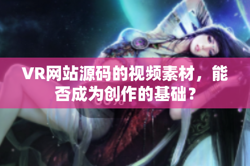 VR网站源码的视频素材，能否成为创作的基础？