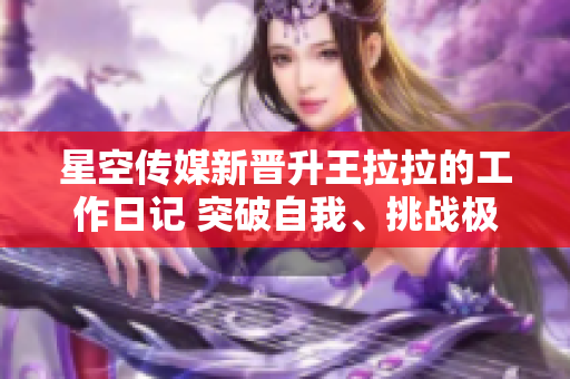 星空传媒新晋升王拉拉的工作日记 突破自我、挑战极限1