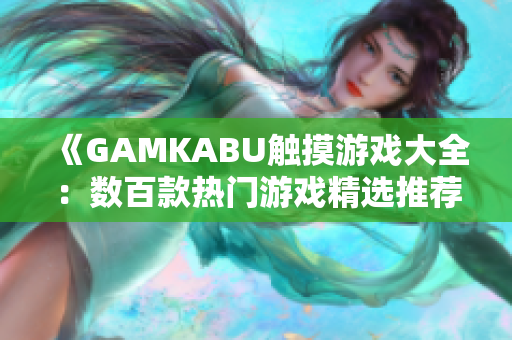 《GAMKABU触摸游戏大全：数百款热门游戏精选推荐，让你畅玩不停！》