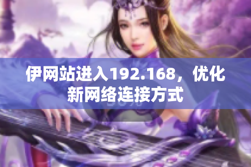 伊网站进入192.168，优化新网络连接方式