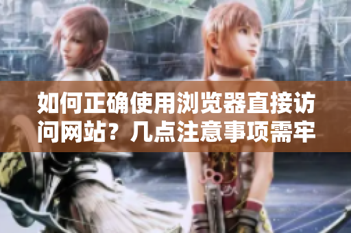 如何正确使用浏览器直接访问网站？几点注意事项需牢记