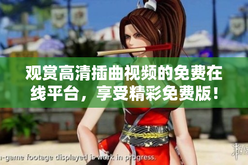 观赏高清插曲视频的免费在线平台，享受精彩免费版！