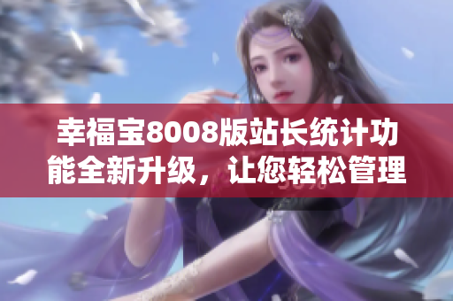 幸福宝8008版站长统计功能全新升级，让您轻松管理网站数据