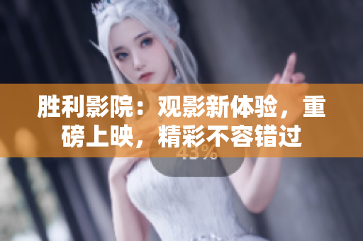 胜利影院：观影新体验，重磅上映，精彩不容错过