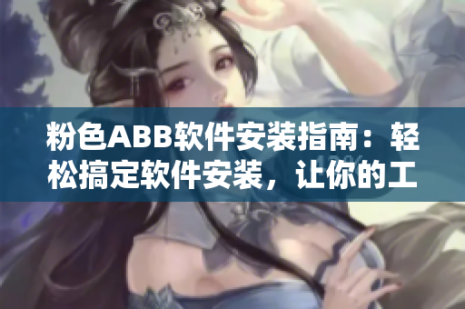 粉色ABB软件安装指南：轻松搞定软件安装，让你的工作更高效