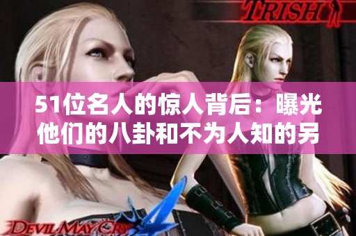 51位名人的惊人背后：曝光他们的八卦和不为人知的另一面