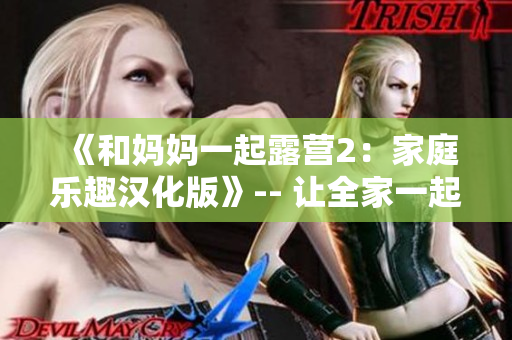 《和妈妈一起露营2：家庭乐趣汉化版》-- 让全家一起享受户外乐趣！