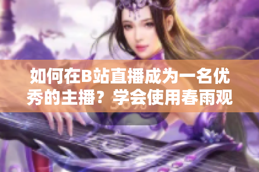 如何在B站直播成为一名优秀的主播？学会使用春雨观看直播的方法
