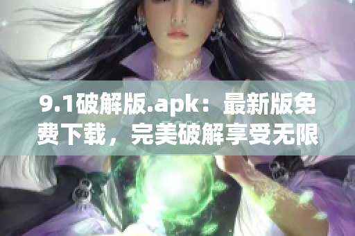 9.1破解版.apk：最新版免费下载，完美破解享受无限畅玩