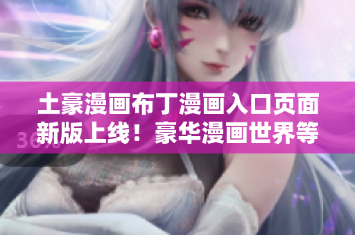 土豪漫画布丁漫画入口页面新版上线！豪华漫画世界等你来探索