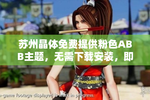 苏州晶体免费提供粉色ABB主题，无需下载安装，即可使用