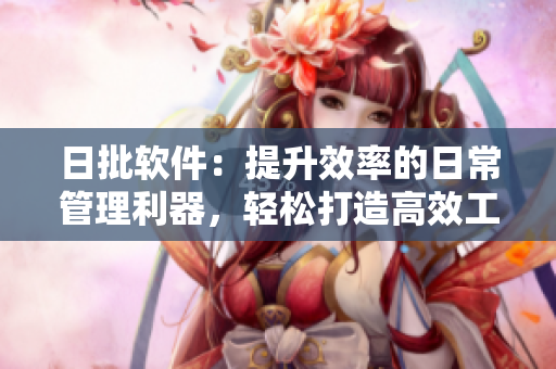 日批软件：提升效率的日常管理利器，轻松打造高效工作方式