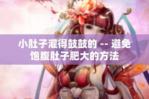 小肚子灌得鼓鼓的 -- 避免饱腹肚子肥大的方法
