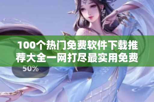 100个热门免费软件下载推荐大全一网打尽最实用免费软件集锦