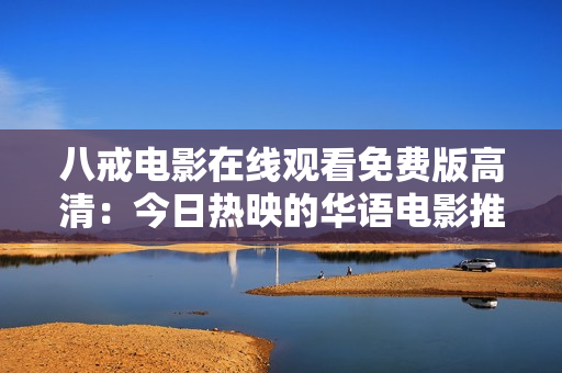 八戒电影在线观看免费版高清：今日热映的华语电影推荐
