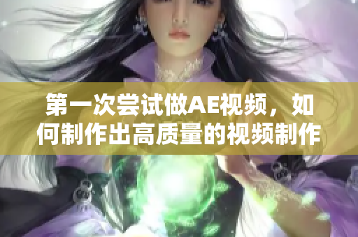 第一次尝试做AE视频，如何制作出高质量的视频制作教程