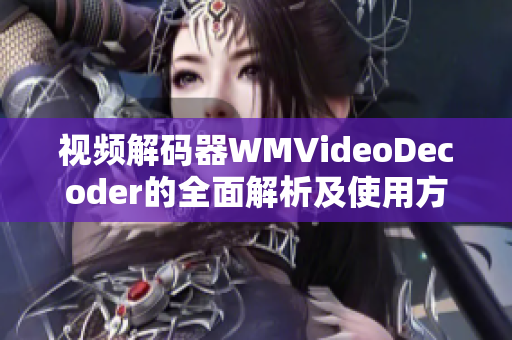 视频解码器WMVideoDecoder的全面解析及使用方法