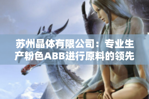 苏州晶体有限公司：专业生产粉色ABB进行原料的领先企业