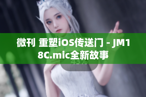 微刊 重塑iOS传送门 - JM18C.mic全新故事