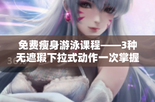 免费瘦身游泳课程——3种无遮瑕下拉式动作一次掌握