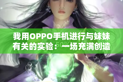 我用OPPO手机进行与妹妹有关的实验：一场充满创造力的探索
