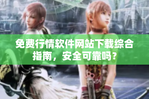 免费行情软件网站下载综合指南，安全可靠吗？