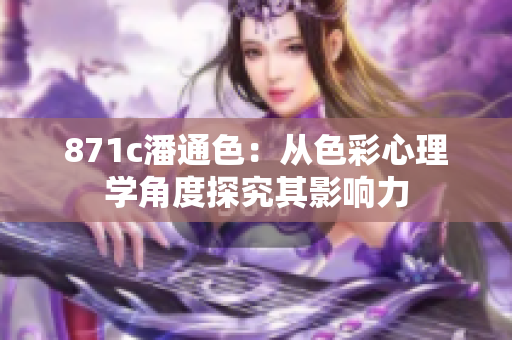 871c潘通色：从色彩心理学角度探究其影响力