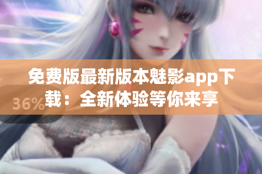 免费版最新版本魅影app下载：全新体验等你来享