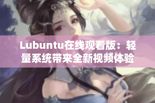 Lubuntu在线观看版：轻量系统带来全新视频体验