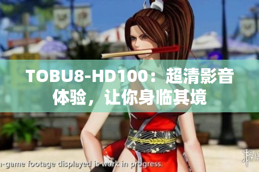 TOBU8-HD100：超清影音体验，让你身临其境