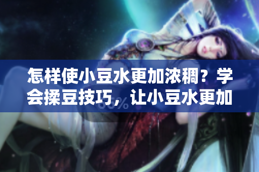 怎样使小豆水更加浓稠？学会揉豆技巧，让小豆水更加浓郁可口