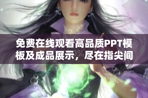 免费在线观看高品质PPT模板及成品展示，尽在指尖间