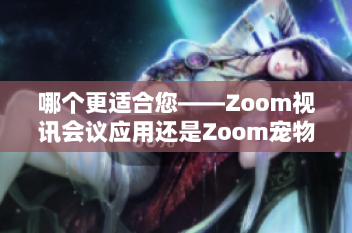 哪个更适合您——Zoom视讯会议应用还是Zoom宠物摄像头？