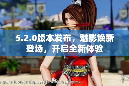 5.2.0版本发布，魅影焕新登场，开启全新体验