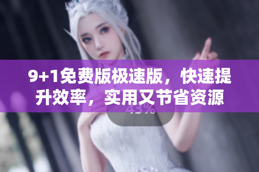 9+1免费版极速版，快速提升效率，实用又节省资源
