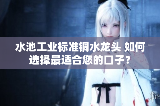 水池工业标准铜水龙头 如何选择最适合您的口子？