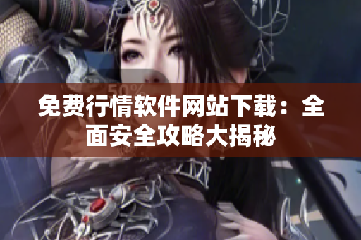 免费行情软件网站下载：全面安全攻略大揭秘