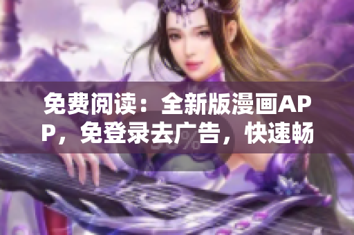 免费阅读：全新版漫画APP，免登录去广告，快速畅享原创漫画内容