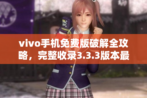 vivo手机免费版破解全攻略，完整收录3.3.3版本最新破解方法