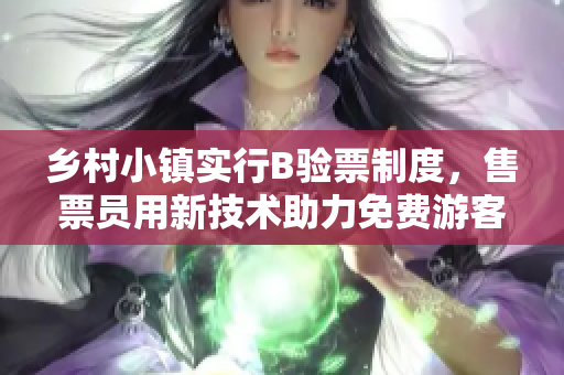 乡村小镇实行B验票制度，售票员用新技术助力免费游客验票。