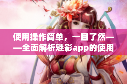 使用操作简单，一目了然——全面解析魅影app的使用技巧