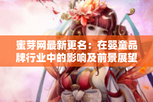蜜芽网最新更名：在婴童品牌行业中的影响及前景展望