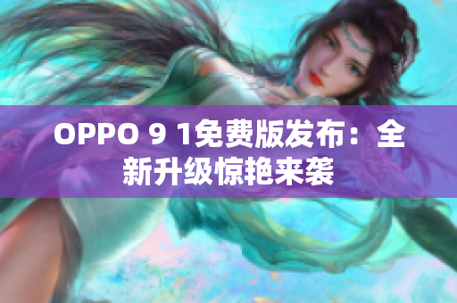 OPPO 9 1免费版发布：全新升级惊艳来袭