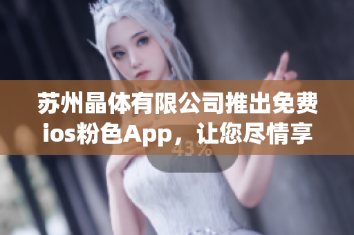 苏州晶体有限公司推出免费ios粉色App，让您尽情享受智能生活