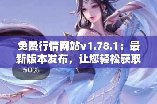 免费行情网站v1.78.1：最新版本发布，让您轻松获取行情信息