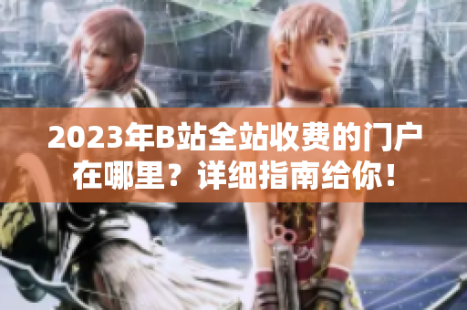 2023年B站全站收费的门户在哪里？详细指南给你！