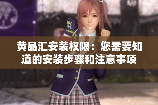 黄品汇安装权限：您需要知道的安装步骤和注意事项