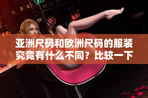 亚洲尺码和欧洲尺码的服装究竟有什么不同？比较一下，穿对尺码更得体